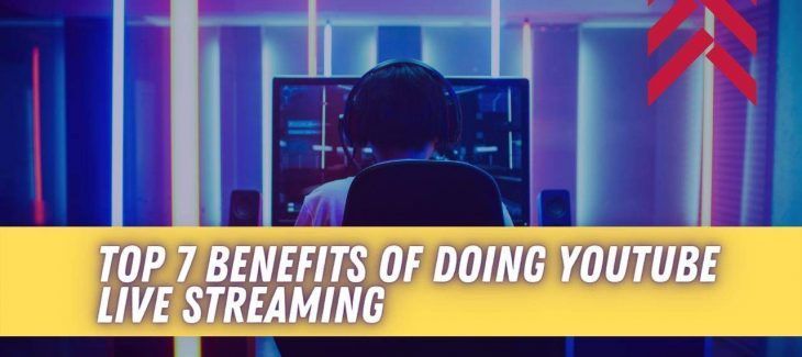 Top 7 Benefits Of Doing YouTube Live Streaming