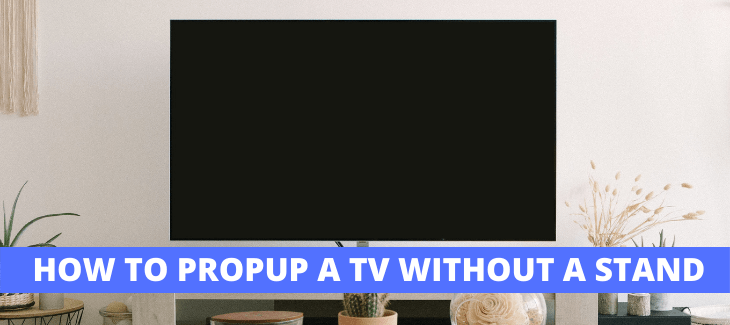 HOW TO PROP UP A TV WITHOUT A STAND