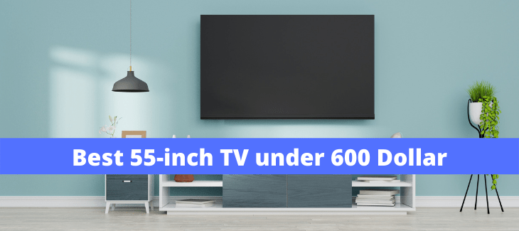 Best 55-inch TV under 600 Dollar