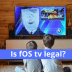 Is fOS tv legal?
